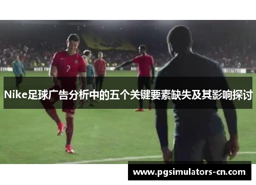 Nike足球广告分析中的五个关键要素缺失及其影响探讨