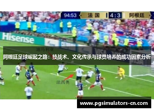 阿根廷足球崛起之路：技战术、文化传承与球员培养的成功因素分析