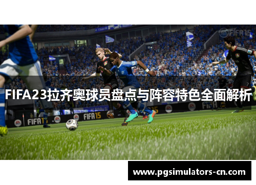 FIFA23拉齐奥球员盘点与阵容特色全面解析