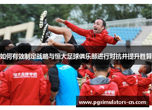 如何有效制定战略与恒大足球俱乐部进行对抗并提升胜算