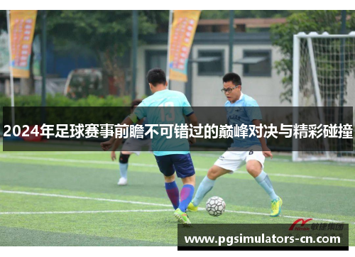 2024年足球赛事前瞻不可错过的巅峰对决与精彩碰撞 2024年足球赛事前瞻不可错过的巅峰对决与精彩碰撞