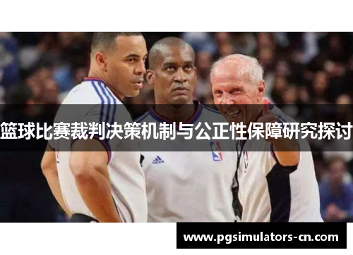 篮球比赛裁判决策机制与公正性保障研究探讨