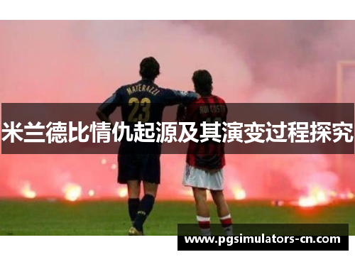 米兰德比情仇起源及其演变过程探究 米兰德比情仇起源及其演变过程探究