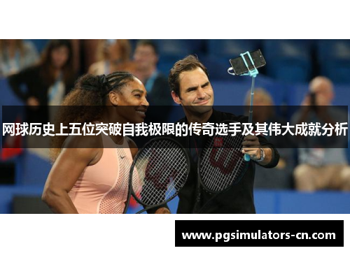 网球历史上五位突破自我极限的传奇选手及其伟大成就分析
