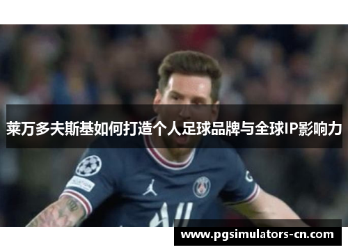 莱万多夫斯基如何打造个人足球品牌与全球IP影响力