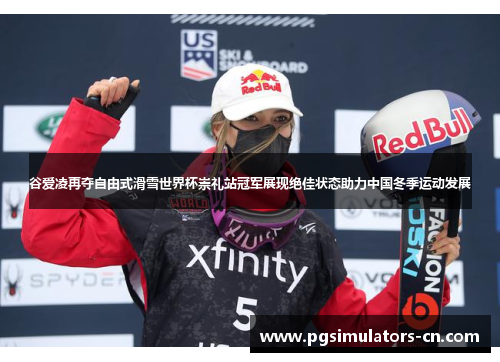 谷爱凌再夺自由式滑雪世界杯崇礼站冠军展现绝佳状态助力中国冬季运动发展 谷爱凌再夺自由式滑雪世界杯崇礼站冠军展现绝佳状态助力中国冬季运动发展