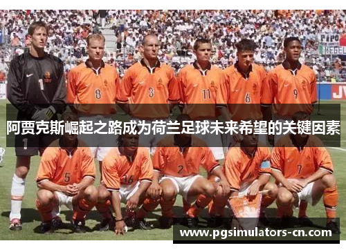 阿贾克斯崛起之路成为荷兰足球未来希望的关键因素