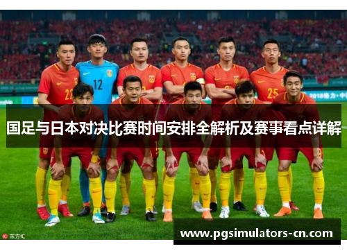国足与日本对决比赛时间安排全解析及赛事看点详解
