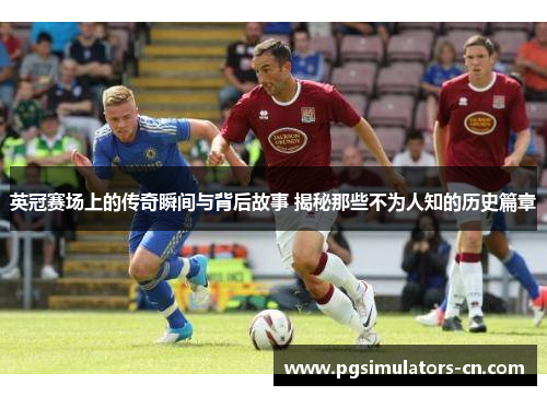 英冠赛场上的传奇瞬间与背后故事 揭秘那些不为人知的历史篇章