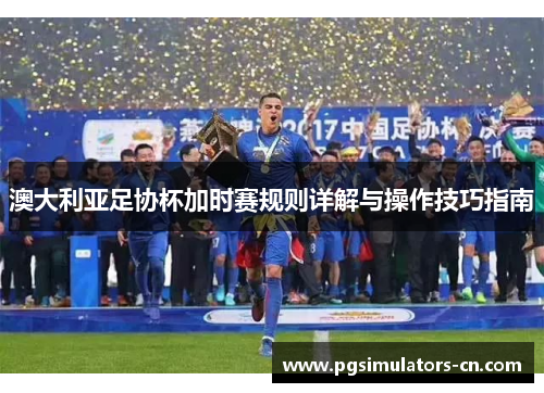 澳大利亚足协杯加时赛规则详解与操作技巧指南