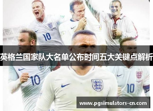 英格兰国家队大名单公布时间五大关键点解析