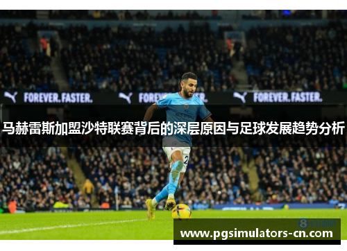 马赫雷斯加盟沙特联赛背后的深层原因与足球发展趋势分析