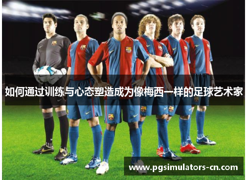 如何通过训练与心态塑造成为像梅西一样的足球艺术家