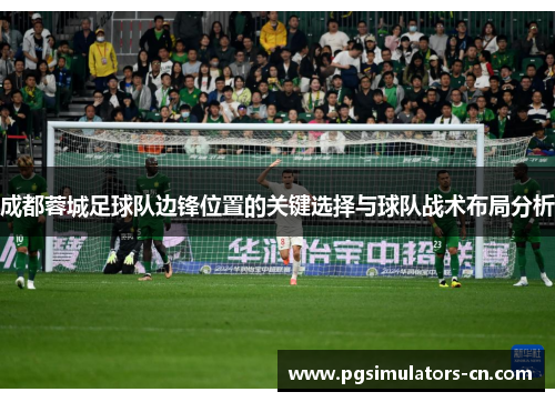 成都蓉城足球队边锋位置的关键选择与球队战术布局分析 成都蓉城足球队边锋位置的关键选择与球队战术布局分析