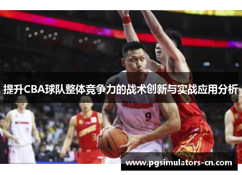 提升CBA球队整体竞争力的战术创新与实战应用分析