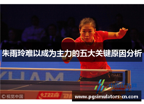 朱雨玲难以成为主力的五大关键原因分析
