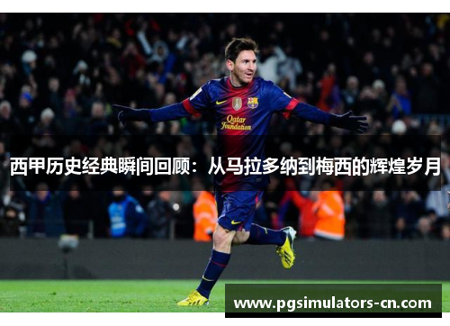 西甲历史经典瞬间回顾：从马拉多纳到梅西的辉煌岁月