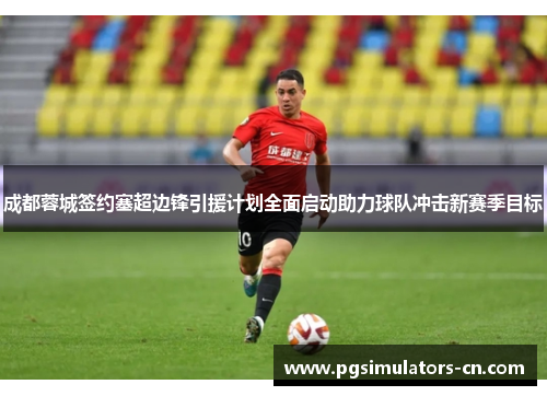 成都蓉城签约塞超边锋引援计划全面启动助力球队冲击新赛季目标