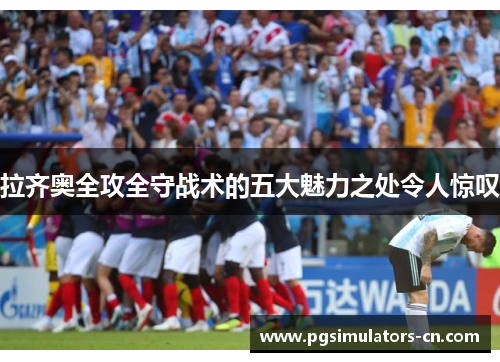 拉齐奥全攻全守战术的五大魅力之处令人惊叹