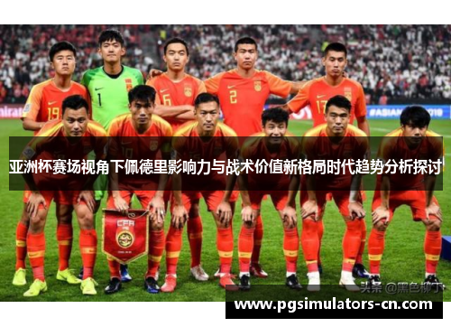 亚洲杯赛场视角下佩德里影响力与战术价值新格局时代趋势分析探讨
