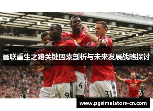 曼联重生之路关键因素剖析与未来发展战略探讨