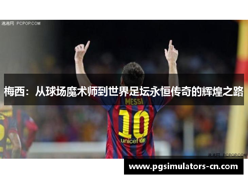 梅西:从球场魔术师到世界足坛永恒传奇的辉煌之路 梅西:从球场魔术师到世界足坛永恒传奇的辉煌之路