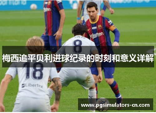 梅西追平贝利进球纪录的时刻和意义详解 梅西追平贝利进球纪录的时刻和意义详解