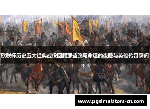 欧联杯历史五大经典战役回顾那些改写命运的夜晚与英雄传奇瞬间