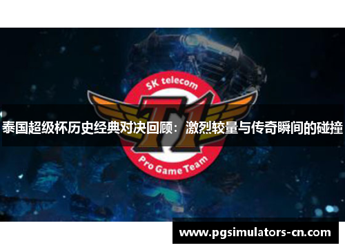 泰国超级杯历史经典对决回顾:激烈较量与传奇瞬间的碰撞 泰国超级杯历史经典对决回顾:激烈较量与传奇瞬间的碰撞