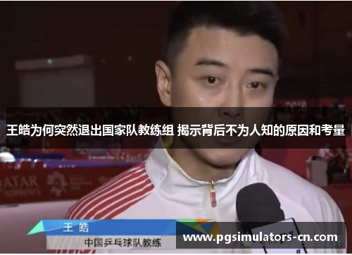 王皓为何突然退出国家队教练组 揭示背后不为人知的原因和考量 王皓为何突然退出国家队教练组 揭示背后不为人知的原因和考量