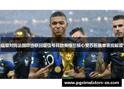 福登对阵法国欧协联回暖信号释放英格兰核心复苏新篇章表现解读 福登对阵法国欧协联回暖信号释放英格兰核心复苏新篇章表现解读