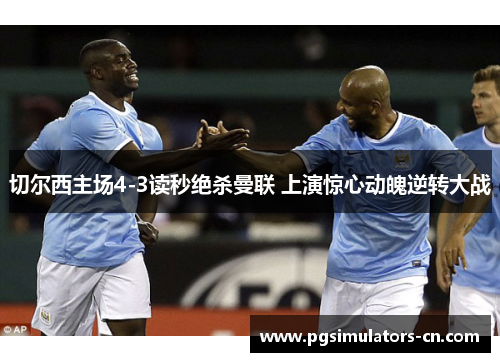 切尔西主场4-3读秒绝杀曼联 上演惊心动魄逆转大战