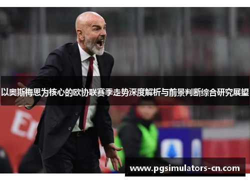 以奥斯梅恩为核心的欧协联赛季走势深度解析与前景判断综合研究展望