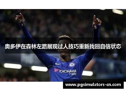 奥多伊在森林左路展现过人技巧重新找回自信状态 奥多伊在森林左路展现过人技巧重新找回自信状态