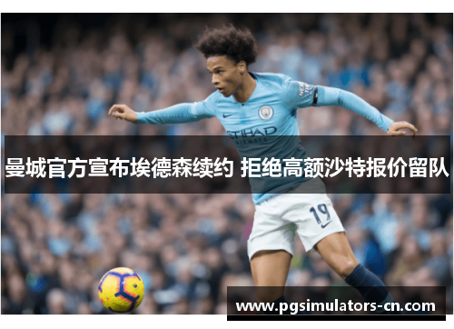 曼城官方宣布埃德森续约 拒绝高额沙特报价留队 曼城官方宣布埃德森续约 拒绝高额沙特报价留队