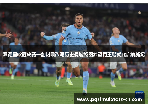 罗德里欧冠决赛一剑封喉改写历史曼城终圆梦蓝月王朝就此启航新纪 罗德里欧冠决赛一剑封喉改写历史曼城终圆梦蓝月王朝就此启航新纪