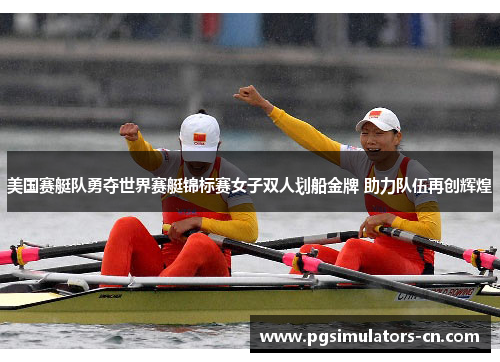 美国赛艇队勇夺世界赛艇锦标赛女子双人划船金牌 助力队伍再创辉煌