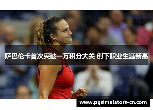萨巴伦卡首次突破一万积分大关 创下职业生涯新高