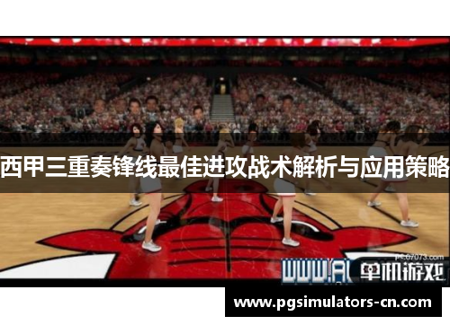 西甲三重奏锋线最佳进攻战术解析与应用策略