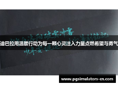 迪巴拉用温暖行动为每一颗心灵注入力量点燃希望与勇气