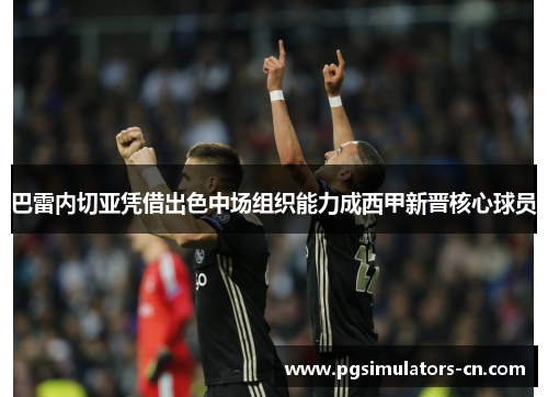 巴雷内切亚凭借出色中场组织能力成西甲新晋核心球员