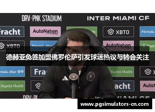 德赫亚免签加盟佛罗伦萨引发球迷热议与转会关注
