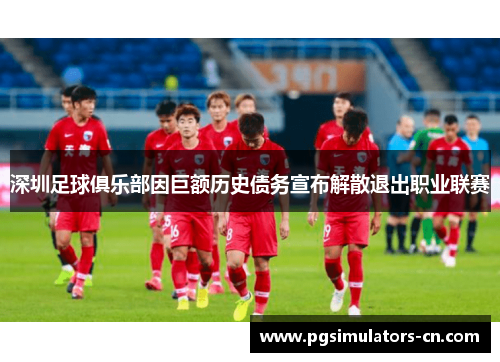深圳足球俱乐部因巨额历史债务宣布解散退出职业联赛