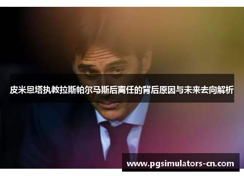 皮米恩塔执教拉斯帕尔马斯后离任的背后原因与未来去向解析 皮米恩塔执教拉斯帕尔马斯后离任的背后原因与未来去向解析