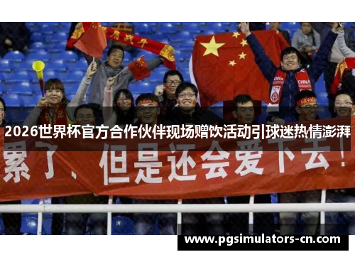 2026世界杯官方合作伙伴现场赠饮活动引球迷热情澎湃 2026世界杯官方合作伙伴现场赠饮活动引球迷热情澎湃