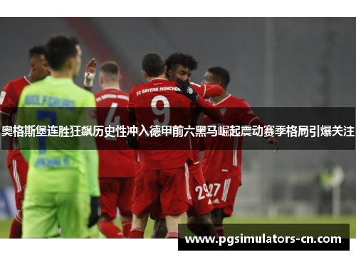 奥格斯堡连胜狂飙历史性冲入德甲前六黑马崛起震动赛季格局引爆关注 奥格斯堡连胜狂飙历史性冲入德甲前六黑马崛起震动赛季格局引爆关注