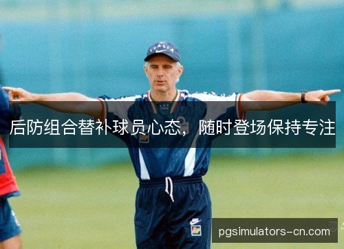后防组合替补球员心态，随时登场保持专注