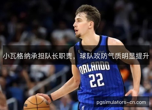 小瓦格纳承担队长职责，球队攻防气质明显提升